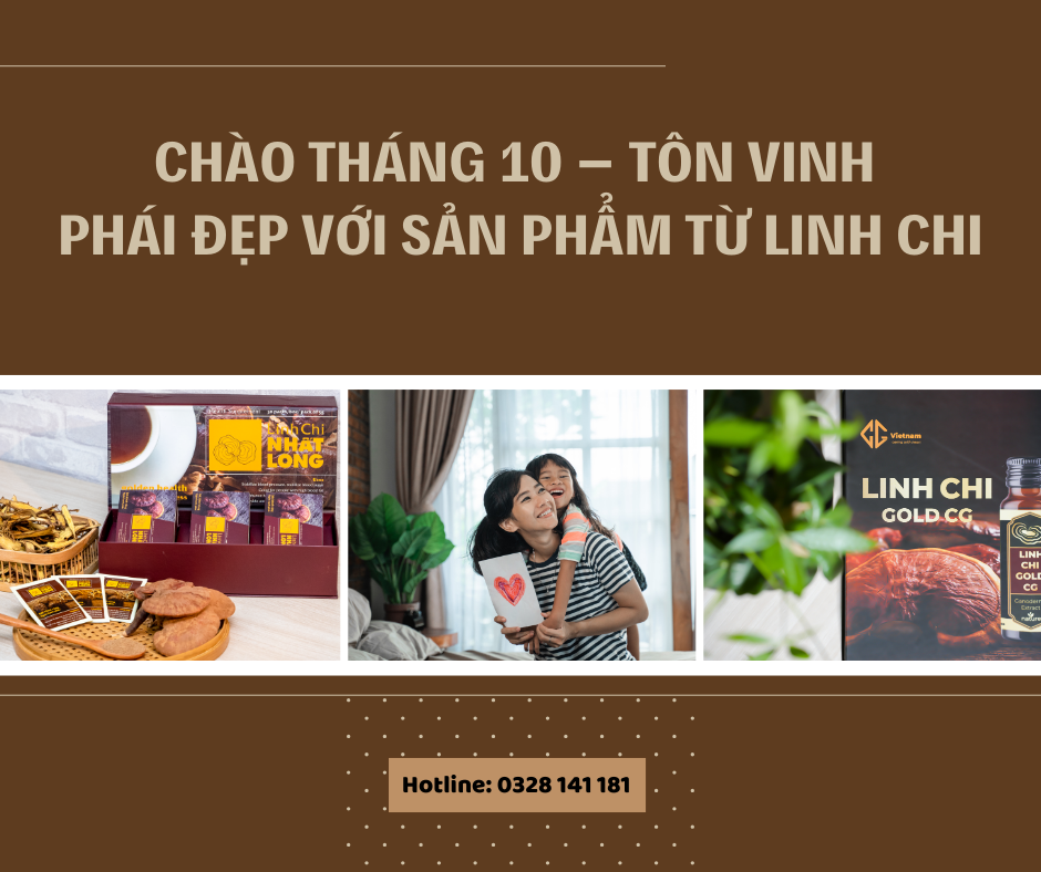 Chào Tháng 10 – Tôn Vinh Phái Đẹp Với Sản Phẩm Từ Linh Chi